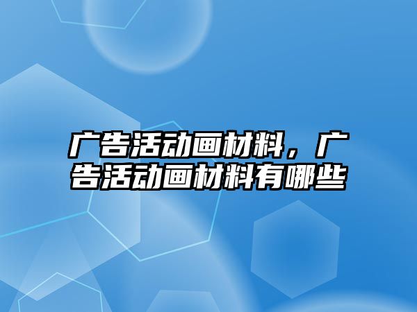 廣告活動畫材料，廣告活動畫材料有哪些