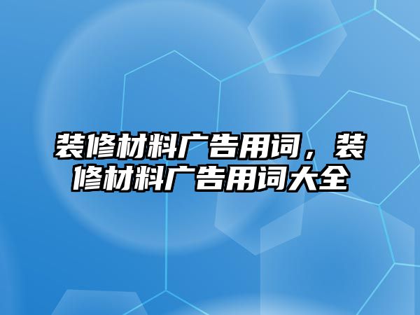 裝修材料廣告用詞，裝修材料廣告用詞大全