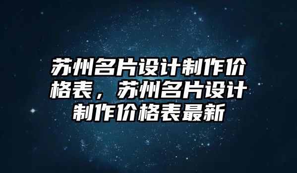 蘇州名片設(shè)計(jì)制作價(jià)格表，蘇州名片設(shè)計(jì)制作價(jià)格表最新