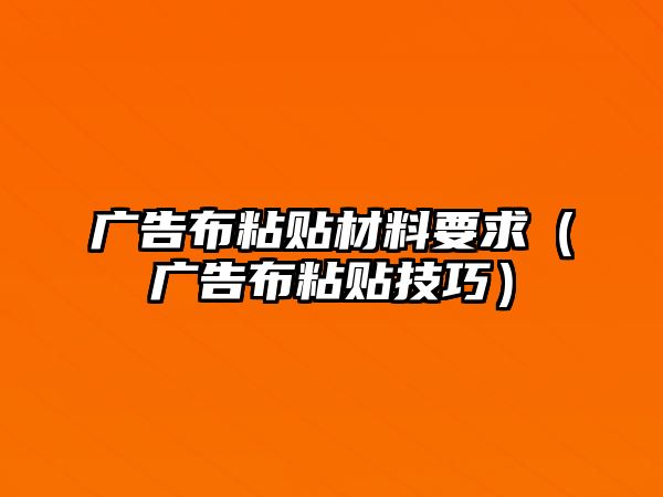 廣告布粘貼材料要求（廣告布粘貼技巧）