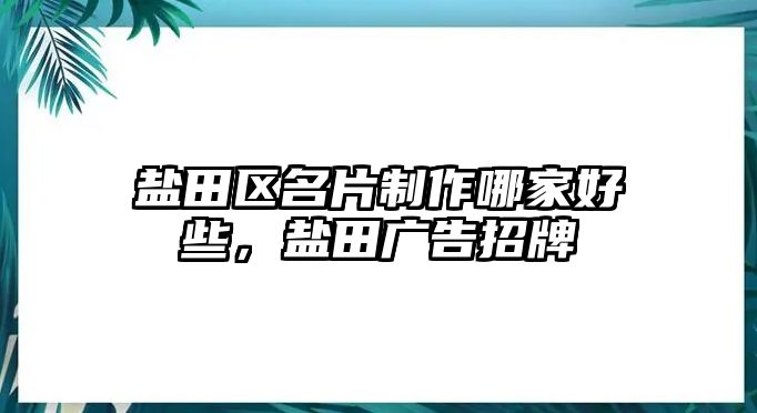 鹽田區(qū)名片制作哪家好些，鹽田廣告招牌