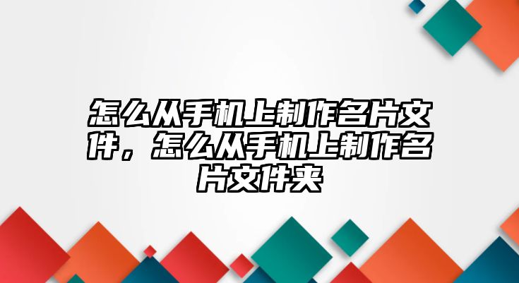 怎么從手機上制作名片文件，怎么從手機上制作名片文件夾