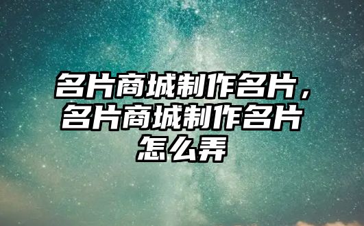 名片商城制作名片，名片商城制作名片怎么弄