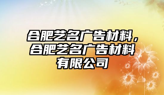 合肥藝名廣告材料，合肥藝名廣告材料有限公司