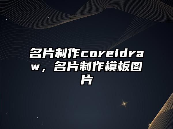 名片制作coreidraw，名片制作模板圖片