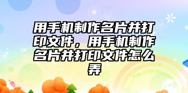 用手機(jī)制作名片并打印文件，用手機(jī)制作名片并打印文件怎么弄