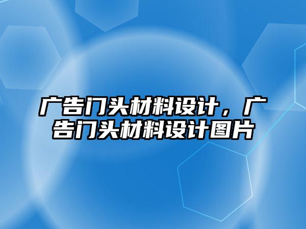 廣告門頭材料設(shè)計(jì)，廣告門頭材料設(shè)計(jì)圖片