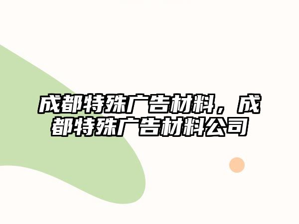 成都特殊廣告材料，成都特殊廣告材料公司