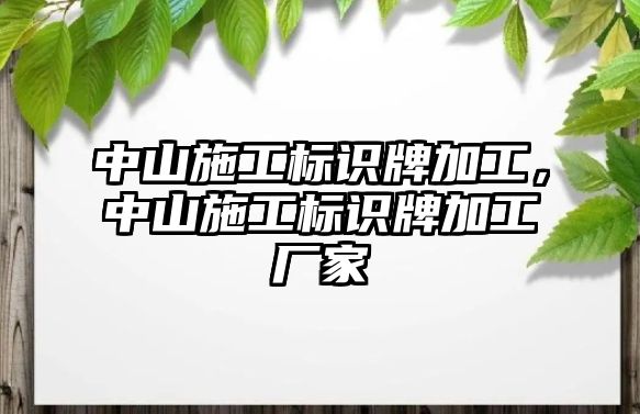 中山施工標(biāo)識(shí)牌加工，中山施工標(biāo)識(shí)牌加工廠家