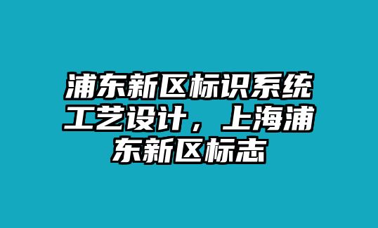 浦東新區(qū)標(biāo)識(shí)系統(tǒng)工藝設(shè)計(jì)，上海浦東新區(qū)標(biāo)志