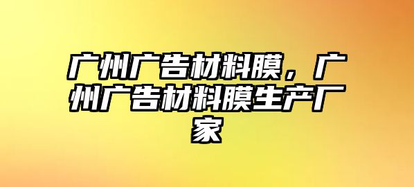 廣州廣告材料膜，廣州廣告材料膜生產(chǎn)廠家