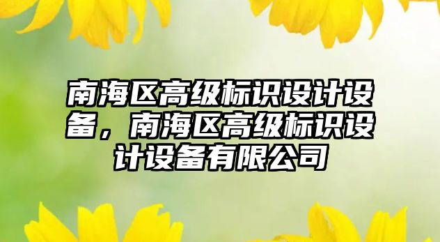 南海區(qū)高級標識設計設備，南海區(qū)高級標識設計設備有限公司