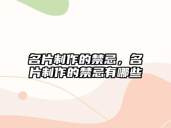 名片制作的禁忌，名片制作的禁忌有哪些