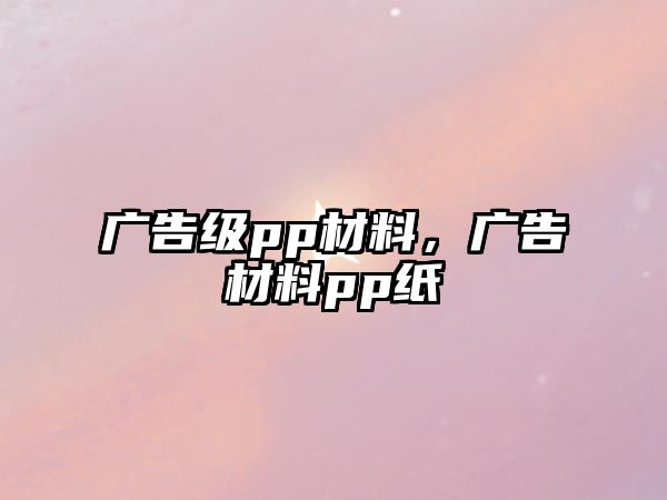 廣告級pp材料，廣告材料pp紙