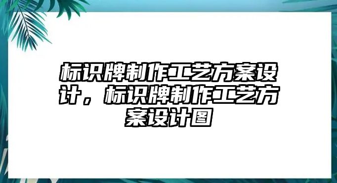 標(biāo)識(shí)牌制作工藝方案設(shè)計(jì)，標(biāo)識(shí)牌制作工藝方案設(shè)計(jì)圖