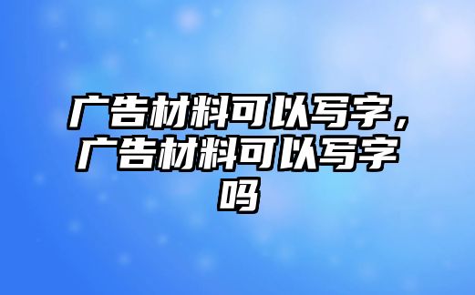 廣告材料可以寫字，廣告材料可以寫字嗎