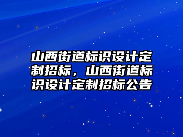 山西街道標識設計定制招標，山西街道標識設計定制招標公告