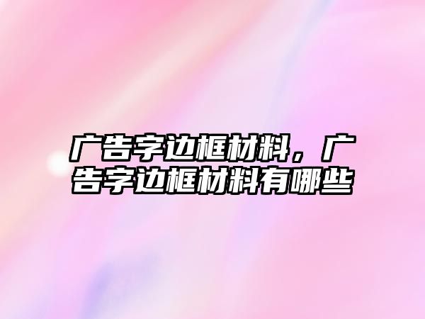 廣告字邊框材料，廣告字邊框材料有哪些