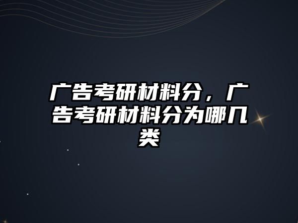 廣告考研材料分，廣告考研材料分為哪幾類