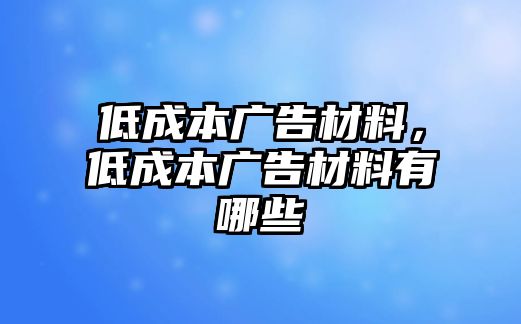 低成本廣告材料，低成本廣告材料有哪些