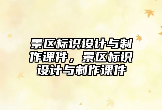 景區(qū)標(biāo)識(shí)設(shè)計(jì)與制作課件，景區(qū)標(biāo)識(shí)設(shè)計(jì)與制作課件