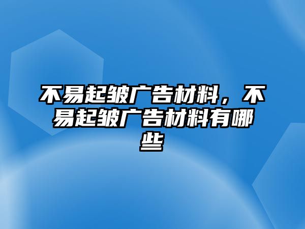 不易起皺廣告材料，不易起皺廣告材料有哪些