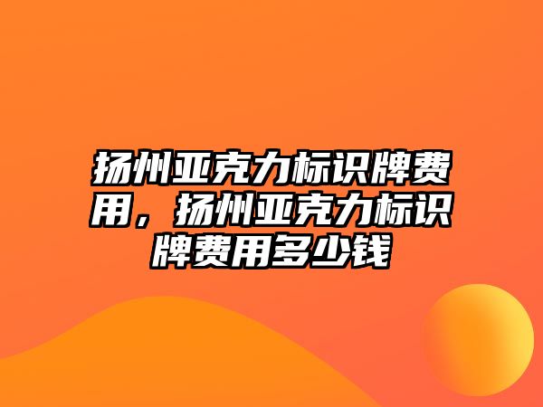 揚州亞克力標識牌費用，揚州亞克力標識牌費用多少錢