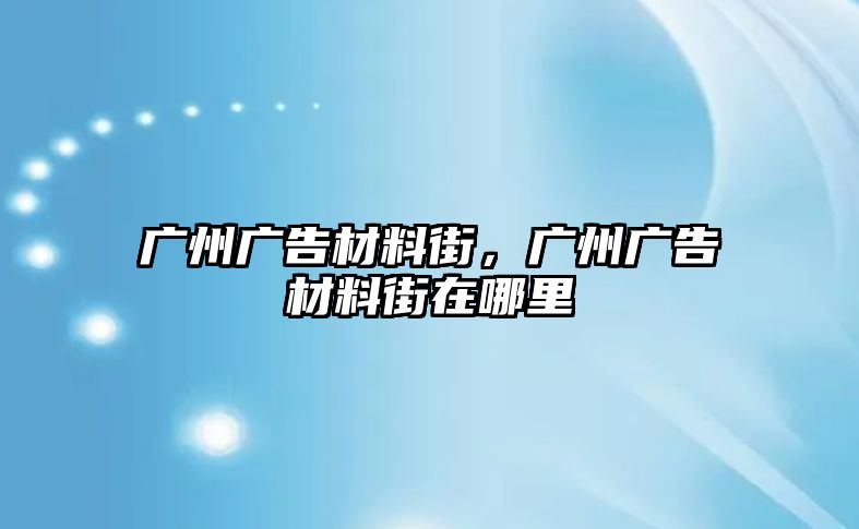 廣州廣告材料街，廣州廣告材料街在哪里