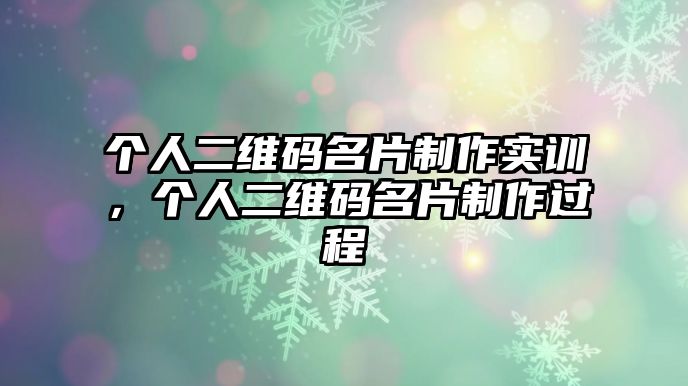 個人二維碼名片制作實訓，個人二維碼名片制作過程