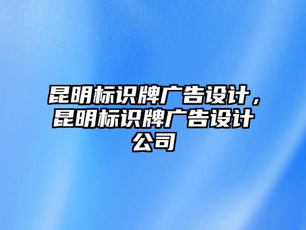 昆明標(biāo)識牌廣告設(shè)計(jì)，昆明標(biāo)識牌廣告設(shè)計(jì)公司