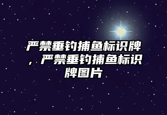 嚴禁垂釣捕魚標識牌，嚴禁垂釣捕魚標識牌圖片