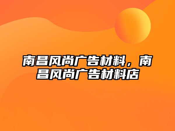 南昌風尚廣告材料，南昌風尚廣告材料店