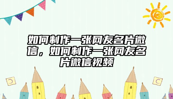 如何制作一張網(wǎng)友名片微信，如何制作一張網(wǎng)友名片微信視頻