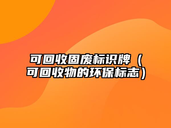 可回收固廢標(biāo)識牌（可回收物的環(huán)保標(biāo)志）