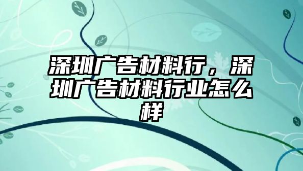 深圳廣告材料行，深圳廣告材料行業(yè)怎么樣