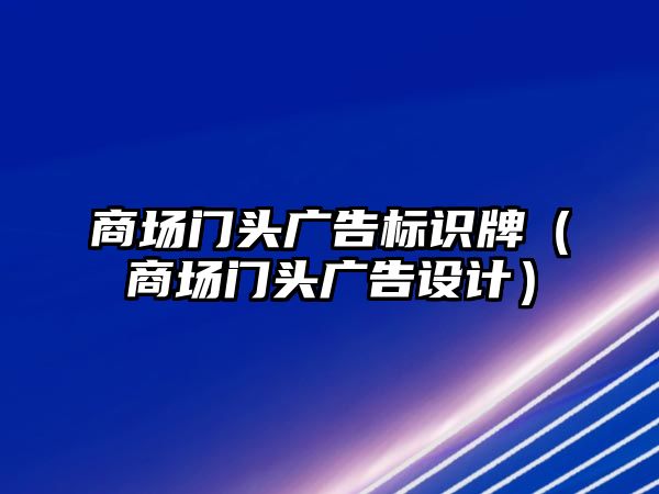 商場門頭廣告標(biāo)識牌（商場門頭廣告設(shè)計）