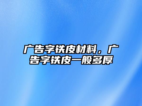 廣告字鐵皮材料，廣告字鐵皮一般多厚