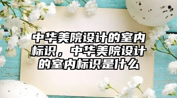 中華美院設(shè)計(jì)的室內(nèi)標(biāo)識(shí)，中華美院設(shè)計(jì)的室內(nèi)標(biāo)識(shí)是什么