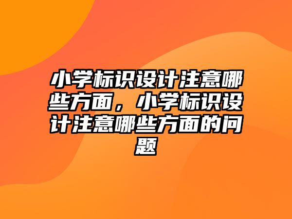 小學標識設計注意哪些方面，小學標識設計注意哪些方面的問題