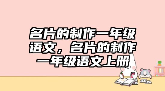 名片的制作一年級(jí)語(yǔ)文，名片的制作一年級(jí)語(yǔ)文上冊(cè)