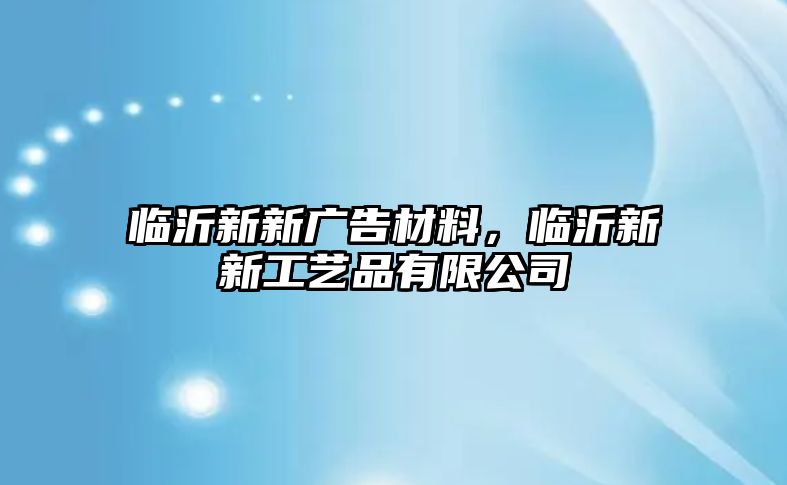 臨沂新新廣告材料，臨沂新新工藝品有限公司