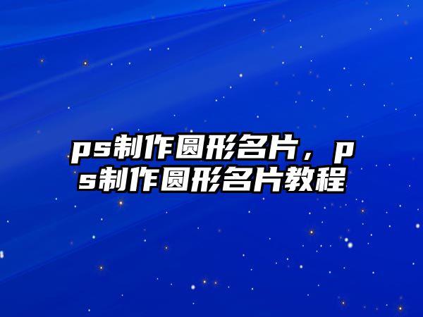 ps制作圓形名片，ps制作圓形名片教程