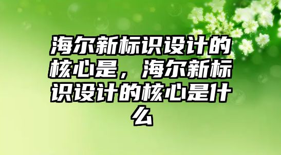 海爾新標(biāo)識設(shè)計的核心是，海爾新標(biāo)識設(shè)計的核心是什么