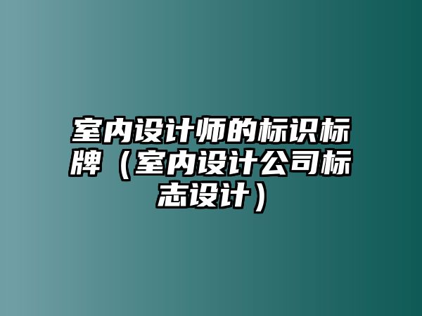 室內(nèi)設(shè)計師的標(biāo)識標(biāo)牌（室內(nèi)設(shè)計公司標(biāo)志設(shè)計）