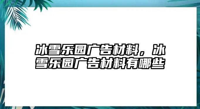 冰雪樂(lè)園廣告材料，冰雪樂(lè)園廣告材料有哪些