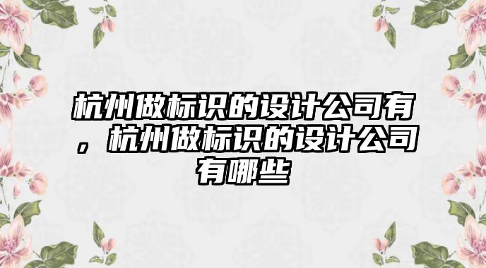 杭州做標識的設(shè)計公司有，杭州做標識的設(shè)計公司有哪些