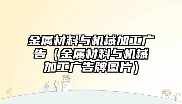 金屬材料與機(jī)械加工廣告（金屬材料與機(jī)械加工廣告牌圖片）