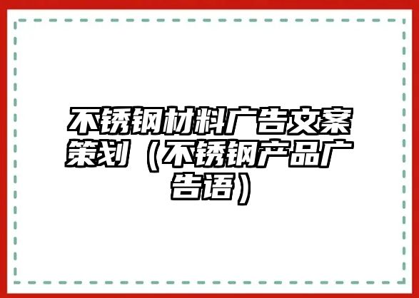 不銹鋼材料廣告文案策劃（不銹鋼產(chǎn)品廣告語(yǔ)）