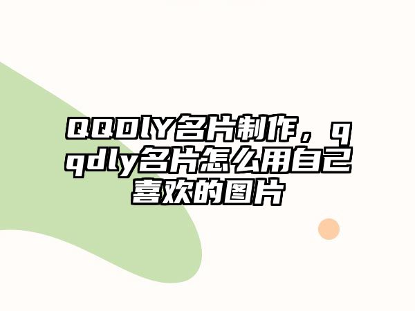 QQDlY名片制作，qqdly名片怎么用自己喜歡的圖片