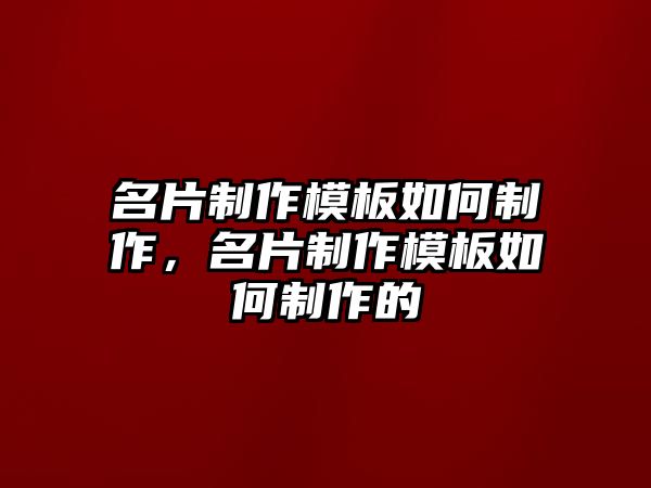 名片制作模板如何制作，名片制作模板如何制作的